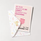 "My Bum Would Be So Lonely Without You Touching It..." Greeting Card