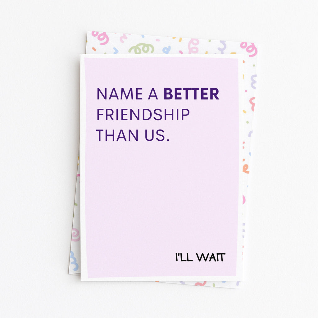 "Name A Better Friendship Than Us" Greeting Card