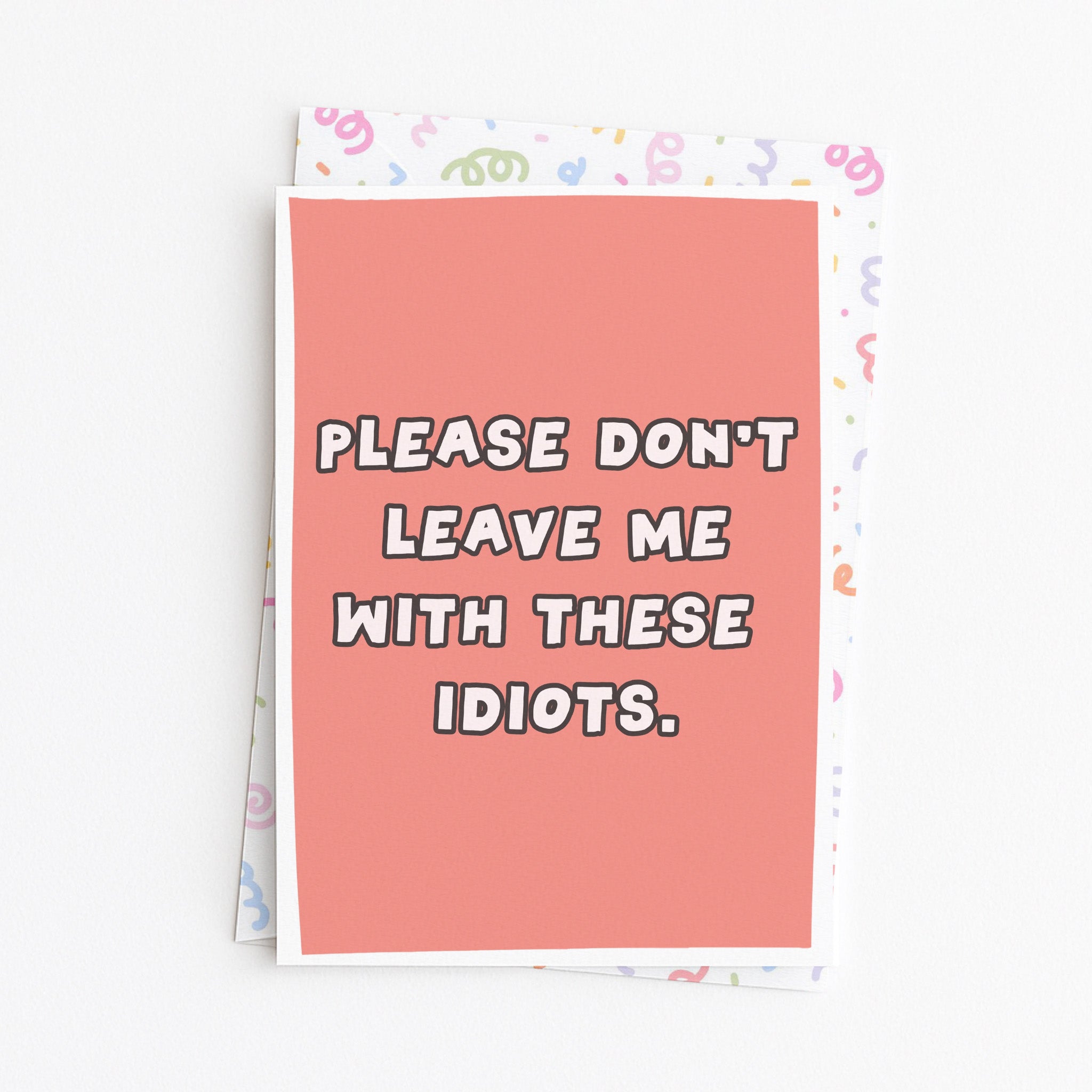 "Please Don't Leave Me With These Idiots" Greeting Card