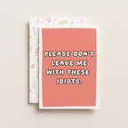 "Please Don't Leave Me With These Idiots" Greeting Card