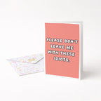 "Please Don't Leave Me With These Idiots" Greeting Card