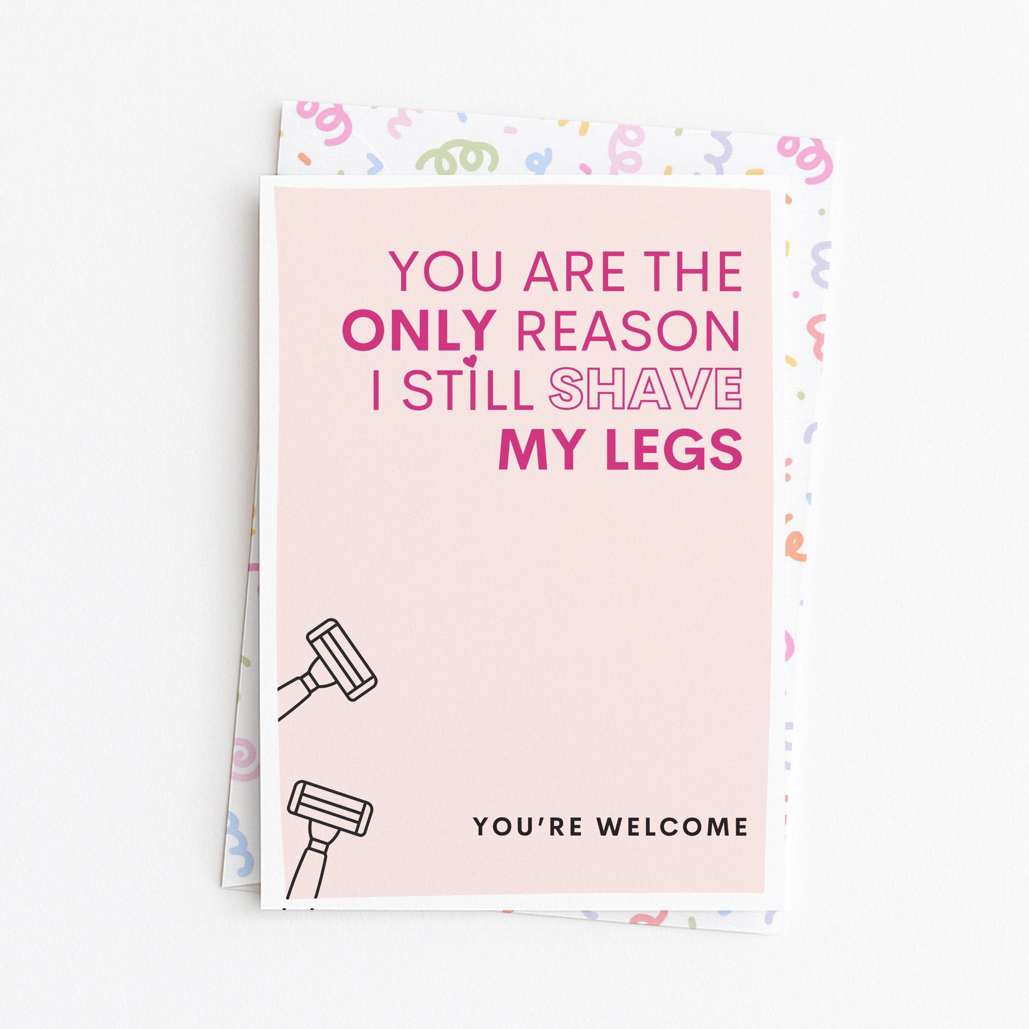 "You Are The Only Reason I Still Shave My Legs" Greeting Card