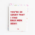 "You're So Lucky That I Find Bald Men Sexy" Greeting Card