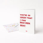 "You're So Lucky That I Find Bald Men Sexy" Greeting Card