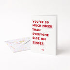 "You're So Much Nicer Than Everyone Else On Tinder" Greeting Card